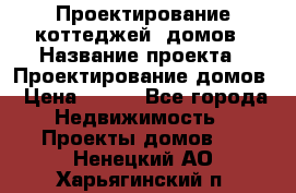 Проектирование коттеджей, домов › Название проекта ­ Проектирование домов › Цена ­ 100 - Все города Недвижимость » Проекты домов   . Ненецкий АО,Харьягинский п.